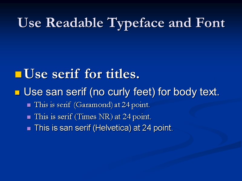 Use Readable Typeface and Font  Use serif for titles. Use san serif (no
